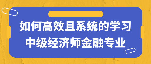 干貨！如何高效且系統(tǒng)的學習中級經(jīng)濟師金融專業(yè)