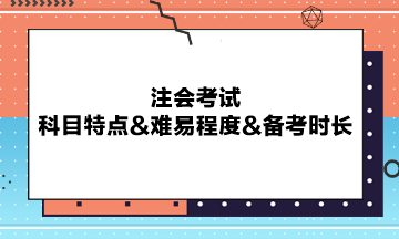 注會考試科目特點&難易程度&備考時長