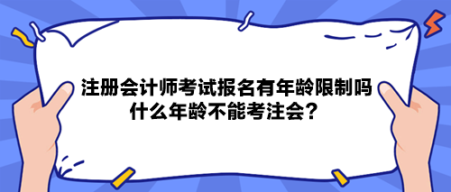 注冊會計師考試報名有年齡限制嗎？什么年齡不能考注會？