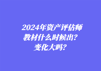 2024年資產(chǎn)評(píng)估師教材什么時(shí)候出？變化大嗎？