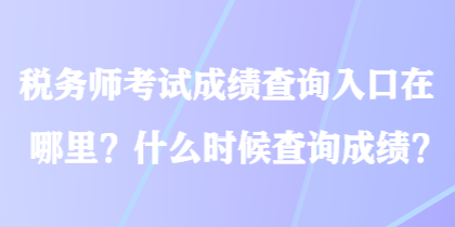 稅務師考試成績查詢?nèi)肟谠谀睦?？什么時候查詢成績？