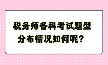 稅務(wù)師各科考試題型分布情況如何呢？