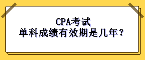 CPA考試單科成績(jī)有效期是幾年？