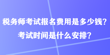 稅務(wù)師考試報(bào)名費(fèi)用是多少錢？考試時(shí)間是什么安排？