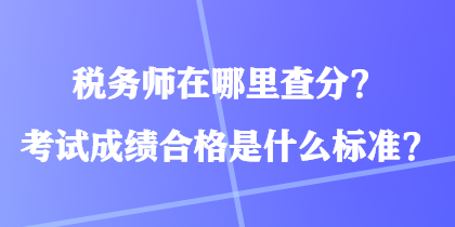 稅務(wù)師在哪里查分？考試成績(jī)合格是什么標(biāo)準(zhǔn)？