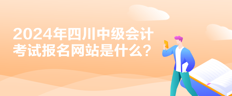 2024年四川中級會計考試報名網(wǎng)站是什么？