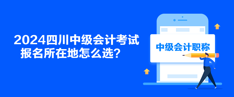 2024四川中級會計考試報名所在地怎么選？