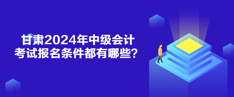 甘肅2024年中級會計(jì)考試報名條件都有哪些？