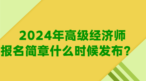 2024年高級(jí)經(jīng)濟(jì)師報(bào)名簡(jiǎn)章什么時(shí)候發(fā)布？