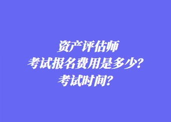 資產(chǎn)評估師考試報名費用是多少？考試時間？