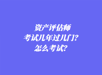 資產(chǎn)評(píng)估師考試幾年過(guò)幾門(mén)？怎么考試？