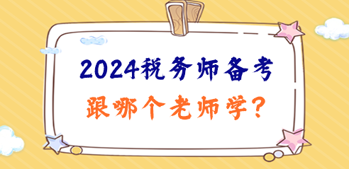 2024稅務(wù)師備考日程已定！跟哪個老師學(xué)、準(zhǔn)備啥資料？