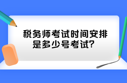 稅務(wù)師考試時間安排是多少號考試？