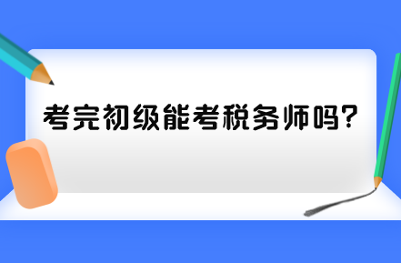 考完初級(jí)能考稅務(wù)師嗎？