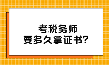 考稅務(wù)師要多久拿證書？