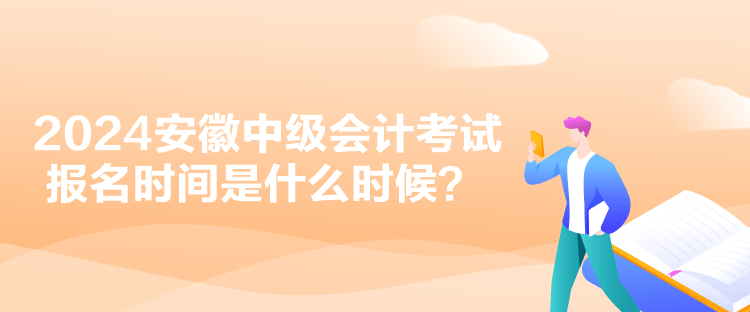 2024安徽中級會計考試報名時間是什么時候？