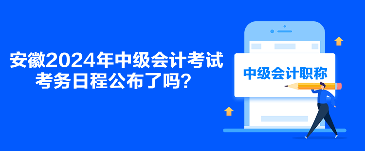 安徽2024年中級會(huì)計(jì)考試考務(wù)日程公布了嗎？