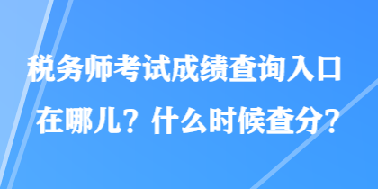 稅務(wù)師考試成績(jī)查詢(xún)?nèi)肟谠谀膬海渴裁磿r(shí)候查分？