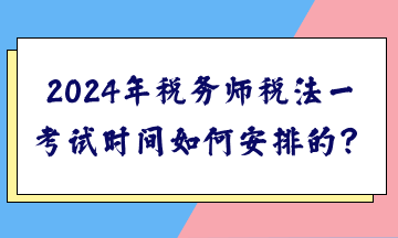 2024年稅務(wù)師稅法一考試時間如何安排的？