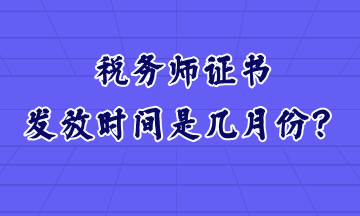 稅務(wù)師證書發(fā)放時間是幾月份？