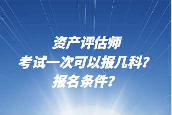 資產(chǎn)評估師考試一次可以報(bào)幾科？報(bào)名條件？