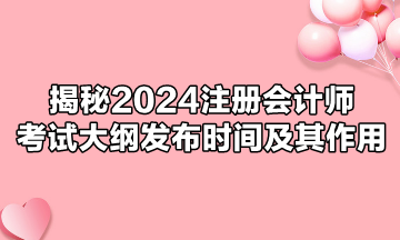 揭秘2024注冊會計師考試大綱發(fā)布時間及其作用