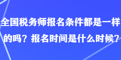 全國(guó)稅務(wù)師報(bào)名條件都是一樣的嗎？報(bào)名時(shí)間是什么時(shí)候？