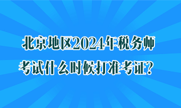 北京地區(qū)2024年稅務(wù)師考試什么時(shí)候打準(zhǔn)考證？