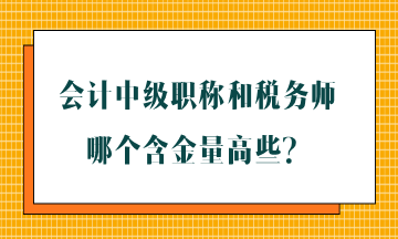 會(huì)計(jì)中級(jí)職稱(chēng)和稅務(wù)師哪個(gè)含金量高些？