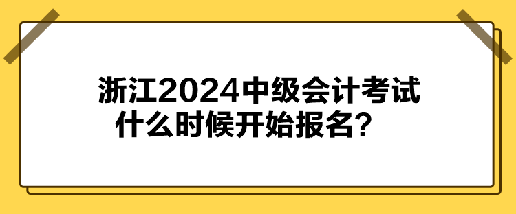 浙江2024中級會計考試什么時候開始報名？