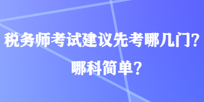 稅務(wù)師考試建議先考哪幾門(mén)？哪科簡(jiǎn)單？