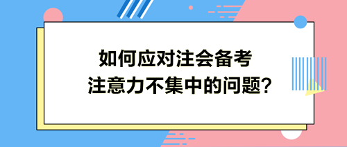 如何應對注會備考注意力不集中的問題？