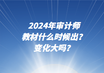 2024年審計師教材什么時候出？變化大嗎？