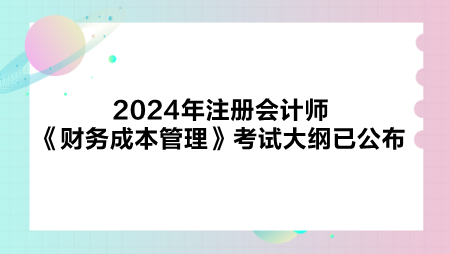 2024年注冊(cè)會(huì)計(jì)師《財(cái)務(wù)成本管理》考試大綱已公布