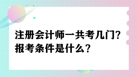 注冊(cè)會(huì)計(jì)師一共考幾門？報(bào)考條件是什么？