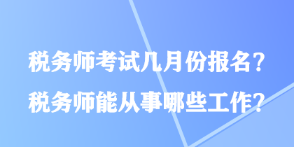 稅務(wù)師考試幾月份報(bào)名？稅務(wù)師能從事哪些工作？