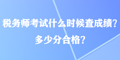 稅務(wù)師考試什么時(shí)候查成績(jī)？多少分合格？