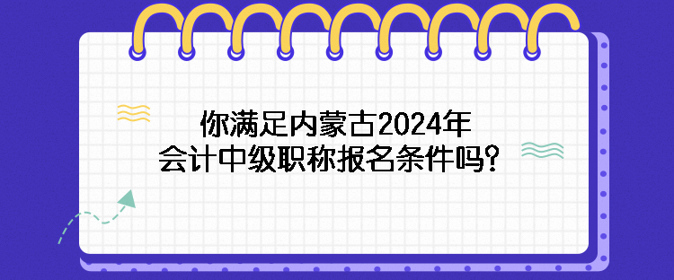 你滿足內(nèi)蒙古2024年會計中級職稱報名條件嗎？