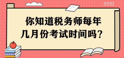 你知道稅務(wù)師每年幾月份考試時間嗎？