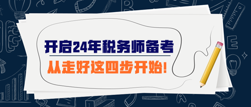 開(kāi)始準(zhǔn)備2024年稅務(wù)師考試 從走好這四步開(kāi)始！