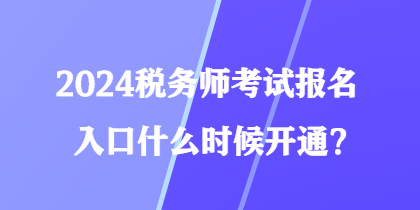 2024稅務(wù)師考試報名入口什么時候開通？