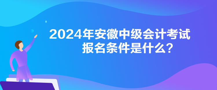 2024年安徽中級(jí)會(huì)計(jì)考試報(bào)名條件是什么？