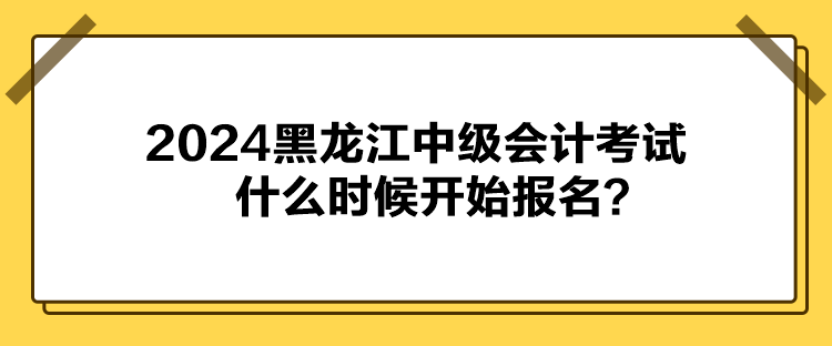 2024黑龍江中級會計(jì)考試什么時候開始報(bào)名？