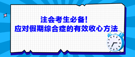 注會考生必備！應對假期綜合癥的有效收心方法