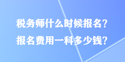 稅務(wù)師什么時候報(bào)名？報(bào)名費(fèi)用一科多少錢？