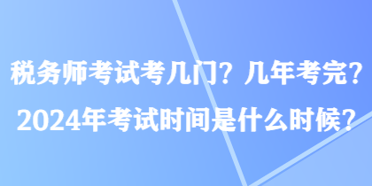 稅務師考試考幾門？幾年考完？2024年考試時間是什么時候？