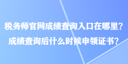 稅務師官網(wǎng)成績查詢入口在哪里？成績查詢后什么時候申領證書？