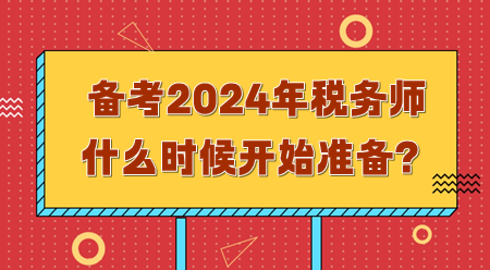 備考2024年稅務(wù)師需要什么時(shí)候開始準(zhǔn)備？