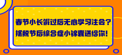 春節(jié)小長假過后無心學習注會？擺脫節(jié)后綜合癥小錦囊送給你！