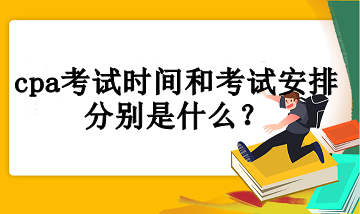 cpa考試時(shí)間和考試安排分別是什么？